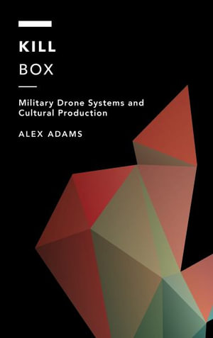 Kill Box : Military Drone Systems and Cultural Production - Alex Adams