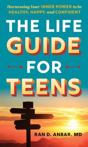 The Life Guide for Teens : Harnessing Your Inner Power to be Healthy, Happy, and Confident - Ran D. Anbar