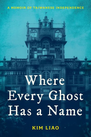 Where Every Ghost Has a Name : A Memoir of Taiwanese Independence - Kim Liao