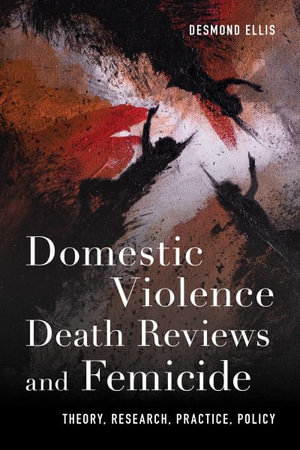 Domestic Violence Death Reviews and Femicide : Theory, Research, Practice, Policy - Desmond Ellis