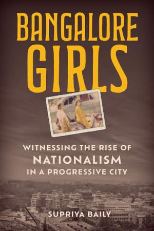 Bangalore Girls : Witnessing the Rise of Nationalism in a Progressive City - Supriya Baily