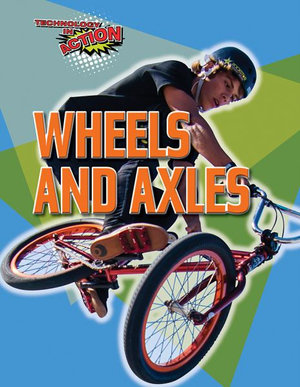 Wheels and Axles : Technology in Action - Louise A Spilsbury