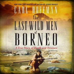 The Last Wild Men of Borneo : A True Story of Death and Treasure - Carl Hoffman