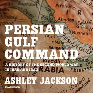 Persian Gulf Command : A History of the Second World War in Iran and Iraq - Ashley Jackson