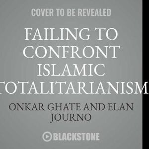 Failing to Confront Islamic Totalitarianism : From George W. Bush to Barack Obama and Beyond - Onkar Ghate