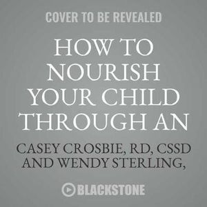 How to Nourish Your Child Through an Eating Disorder : A Simple, Plate-By-Plate Approach to Rebuilding a Healthy Relationship with Food - Casey Crosbie Rd Cssd