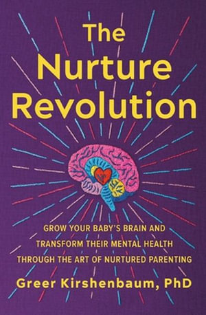 The Nurture Revolution : Grow Your Baby's Brain and Transform Their Mental Health through the Art of Nurtured Parenting - Greer Kirshenbaum