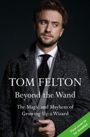 Beyond the Wand : The Magic and Mayhem of Growing Up a Wizard - Tom Felton