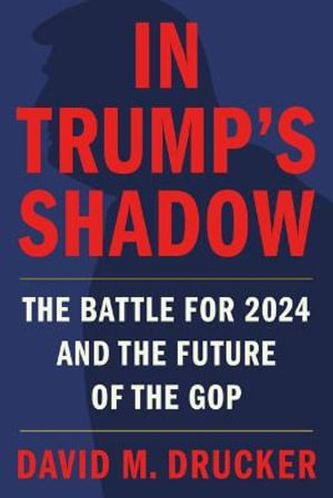 In Trump's Shadow : The Battle for 2024 and the Future of the GOP - David M Drucker