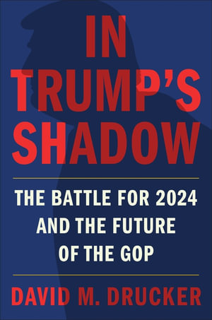 In Trump's Shadow : The Battle for 2024 and the Future of the GOP - David M. Drucker