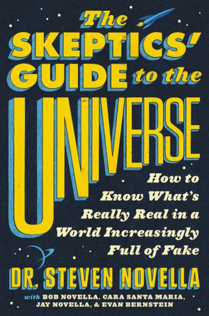 The Skeptics' Guide to the Universe : How to Know What's Really Real in a World Increasingly Full of Fake - Steven Novella