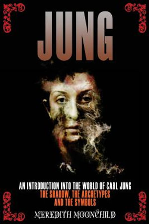 Jung : An Introduction Into the World of Carl Jung: The Shadow, the Archetypes and the Symbols - Meredith Moonchild