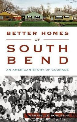 Better Homes of South Bend : An American Story of Courage - Gabrielle Robinson