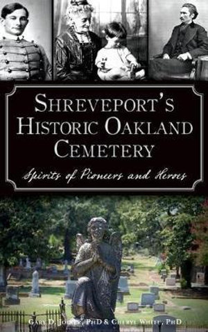 Shreveport's Historic Oakland Cemetery : Spirits of Pioneers and Heroes - Cheryl White