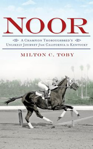 Noor : A Champion Thoroughbred's Unlikely Journey from California to Kentucky - Milton C. Toby