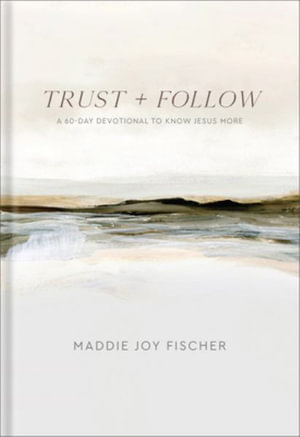 Trust + Follow : A 60-Day Devotional to Know Jesus More - Maddie Joy Fischer