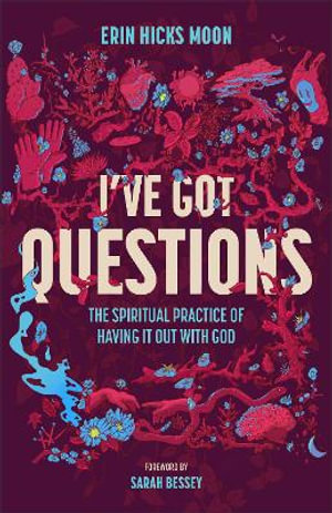 I've Got Questions : The Spiritual Practice of Having It Out with God - Erin Hicks Moon