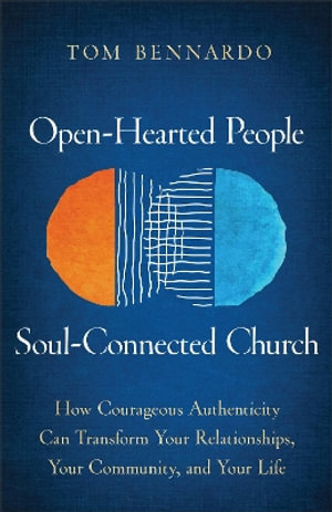 Open-Hearted People, Soul-Connected Church : How Courageous Authenticity Can Transform Your Relationships, Your Community, and Your Life - Tom Bennardo