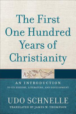 The First One Hundred Years of Christianity : An Introduction to Its History, Literature, and Development - Udo Schnelle