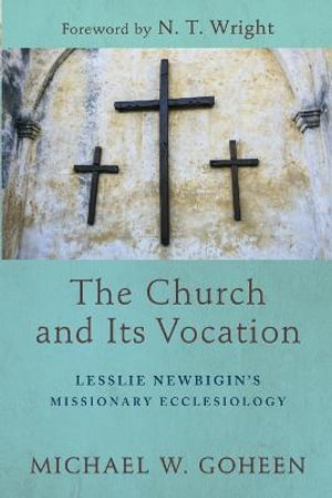 The Church and Its Vocation - Lesslie Newbigin`s Missionary Ecclesiology - Michael W. Goheen