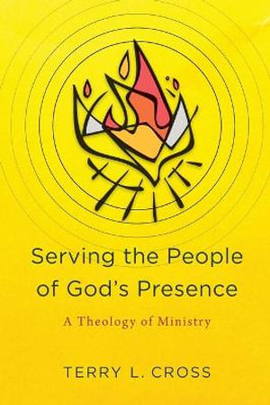 Serving the People of God`s Presence - A Theology of Ministry - Terry L. Cross