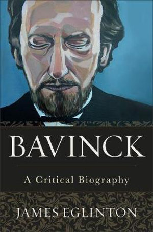 Bavinck - A Critical Biography - James Eglinton