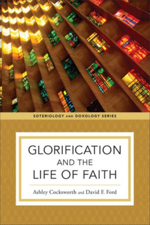 Glorification and the Life of Faith : Soteriology and Doxology - Ashley Cocksworth