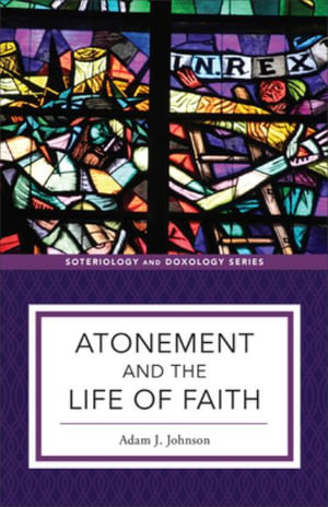 Atonement and the Life of Faith : Soteriology and Doxology - Adam J. Johnson