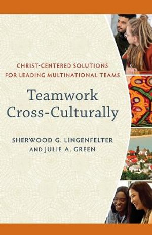 Teamwork Cross-Culturally - Christ-Centered Solutions for Leading Multinational Teams - Sherwood G. Lingenfelter