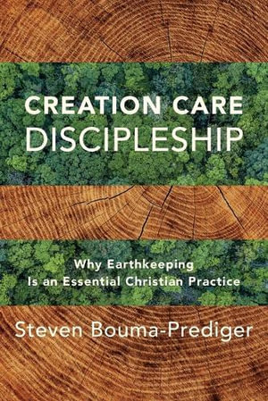 Creation Care Discipleship - Why Earthkeeping Is an Essential Christian Practice - Steven Bouma-prediger