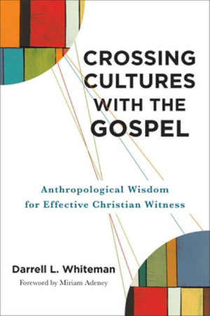 Crossing Cultures with the Gospel : Anthropological Wisdom for Effective Christian Witness - Darrell L. Whiteman