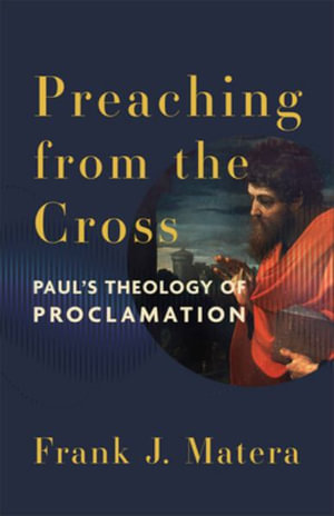 Preaching from the Cross : Paul's Theology of Proclamation - Frank J. Matera