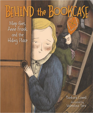 Behind the Bookcase : Miep Gies, Anne Frank, and the Hiding Place - Barbara Lowell