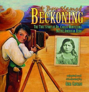 A Boy Named Beckoning : The True Story of Dr. Carlos Montezuma, Native American Hero - Gina Capaldi