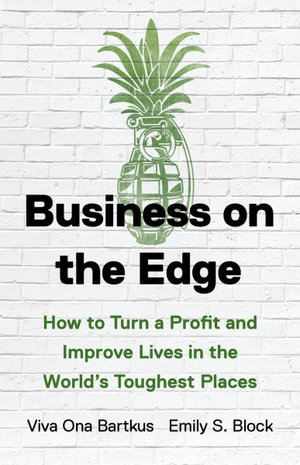 Business on the Edge : How to Turn a Profit and Improve Lives in the World s Toughest Places - Viva Ona Bartkus