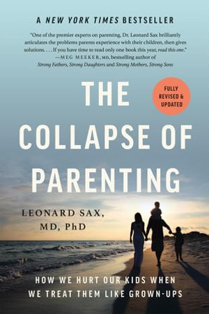 The Collapse of Parenting : How We Hurt Our Kids When We Treat Them Like Grown-Ups - Leonard Sax