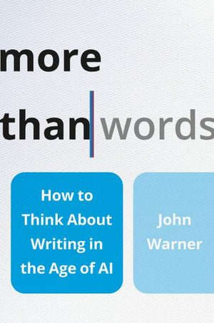 More Than Words : How to Think about Writing in the Age of AI - John Warner