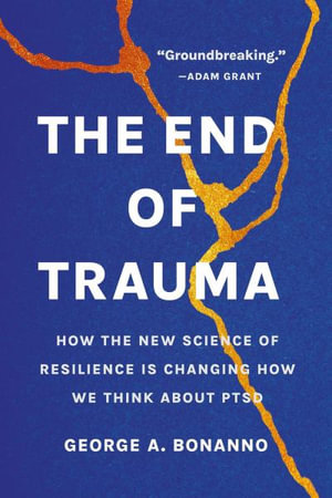 The End of Trauma : How the New Science of Resilience Is Changing How We Think About PTSD - George A Bonanno