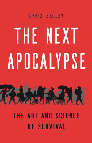 The Next Apocalypse : The Art and Science of Survival - Chris Begley