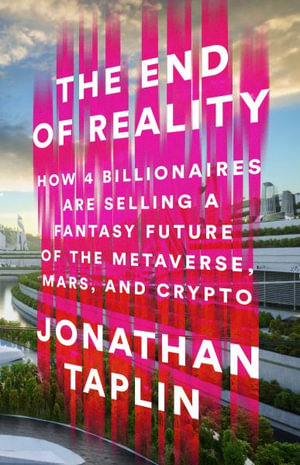 The End of Reality : How Four Billionaires Are Selling a Fantasy Future of the Metaverse, Mars, and Crypto - Jonathan Taplin