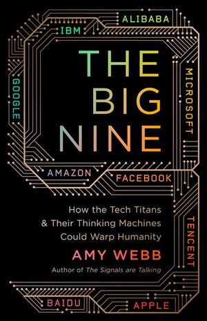 The Big Nine : How The Tech Titans And Their Thinking Machines Could Warp Humanity - Amy Webb