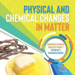 Physical and Chemical Changes in Matter : Chemistry Science Book for Grade 2 Children's Chemistry Books - Baby Professor