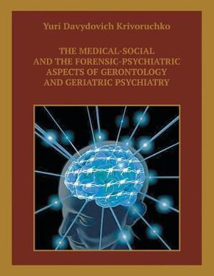 The Medical-Social and the Forensic-Psychiatric Aspects of Gerontology and Geriatric Psychiatry - Yuri Davydovich Krivoruchko