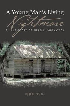 A Young Man's Living Nightmare : A True Story of Deadly Domination - BJ JOHNSON