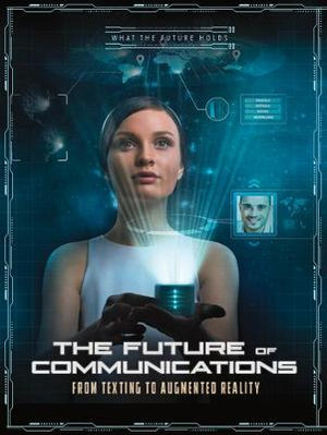 What the Future Holds: The Future of Communications : From Texting to Augmented Reality - Ailynn Collins