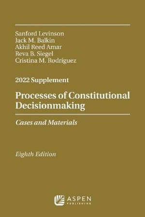 Processes of Constitutional Decisionmaking : Cases and Materials, 2022 Supplement - Sanford Levinson