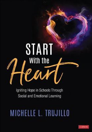 Start With the Heart : Igniting Hope in Schools Through Social and Emotional Learning - Michelle L. Trujillo