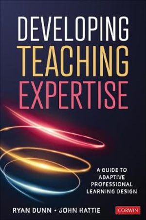 Developing Teaching Expertise : A Guide to Adaptive Professional Learning Design - Ryan Dunn