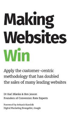 Making Websites Win : Apply the Customer-Centric Methodology That Has Doubled the Sales of Many Leading Websites - Karl Blanks