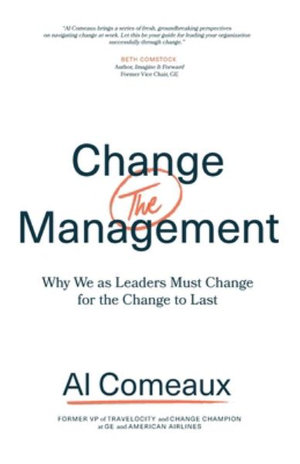 Change (the) Management : Why We as Leaders Must Change for the Change to Last - Al Comeaux